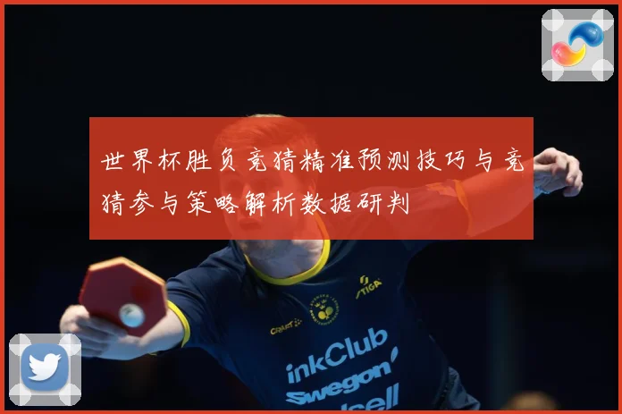 世界杯胜负竞猜精准预测技巧与竞猜参与策略解析数据研判