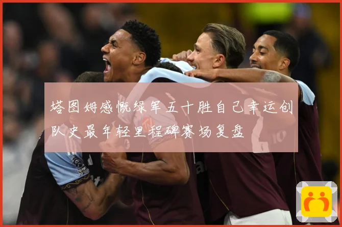 塔图姆感慨绿军五十胜自己幸运创队史最年轻里程碑赛场复盘