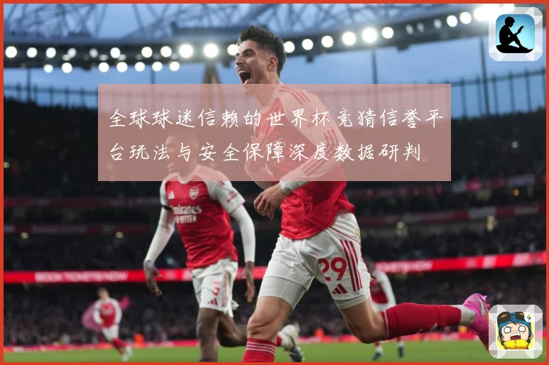 全球球迷信赖的世界杯竞猜信誉平台玩法与安全保障深度数据研判