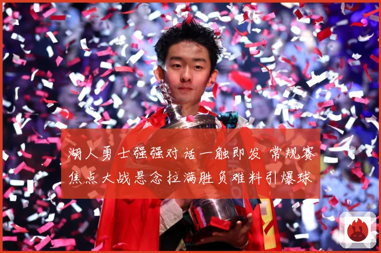 湖人勇士强强对话一触即发 常规赛焦点大战悬念拉满胜负难料引爆球迷期待