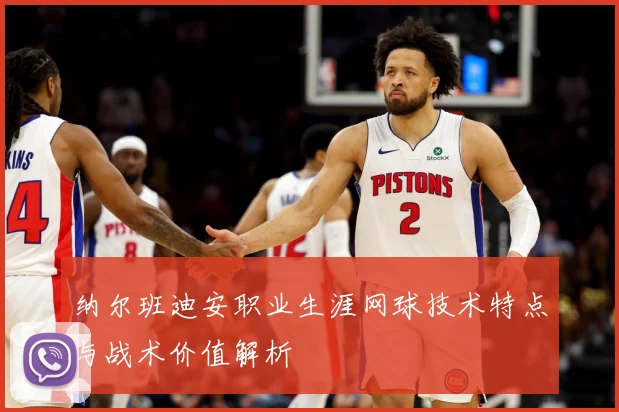 纳尔班迪安职业生涯网球技术特点与战术价值解析