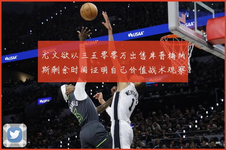 尤文欲以三五零零万出售库普梅纳斯剩余时间证明自己价值战术观察