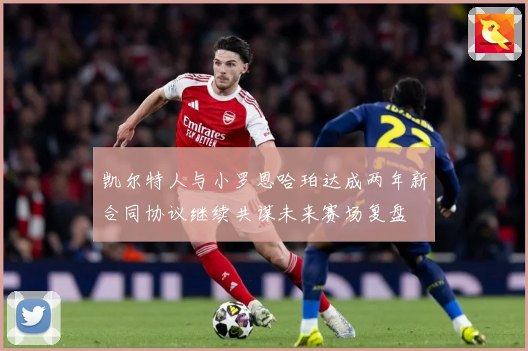凯尔特人与小罗恩哈珀达成两年新合同协议继续共谋未来赛场复盘