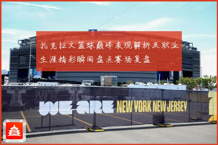 扎克拉文篮球巅峰表现解析及职业生涯精彩瞬间盘点赛场复盘