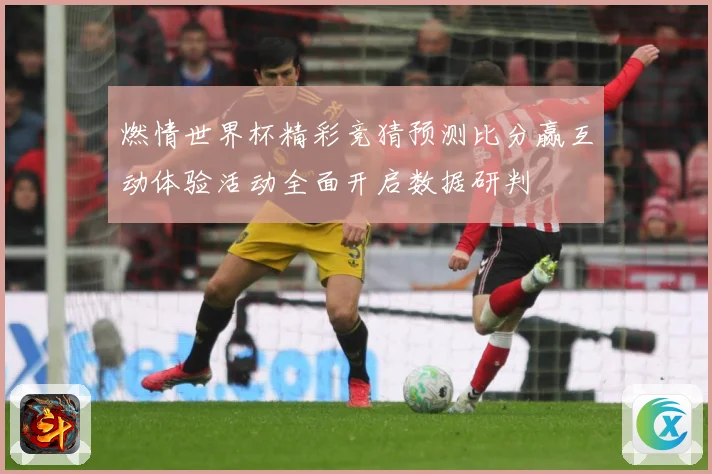 燃情世界杯精彩竞猜预测比分赢互动体验活动全面开启数据研判