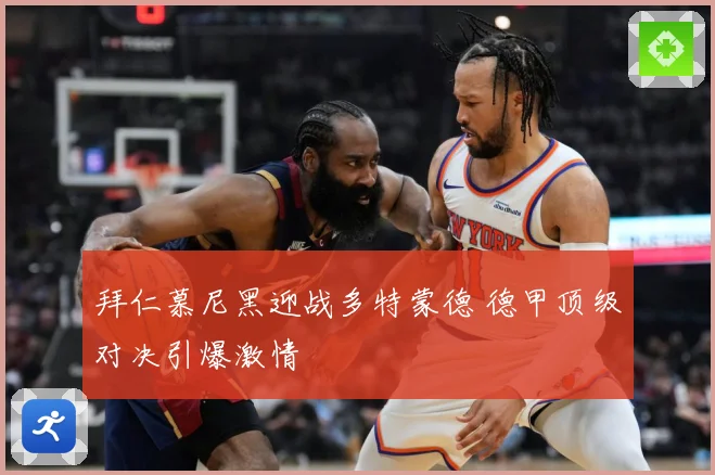 拜仁慕尼黑迎战多特蒙德 德甲顶级对决引爆激情