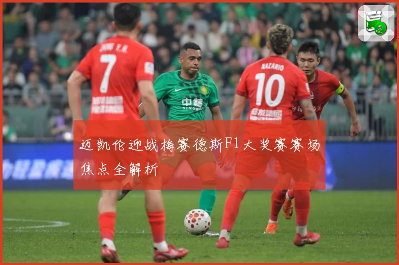 迈凯伦迎战梅赛德斯F1大奖赛赛场焦点全解析