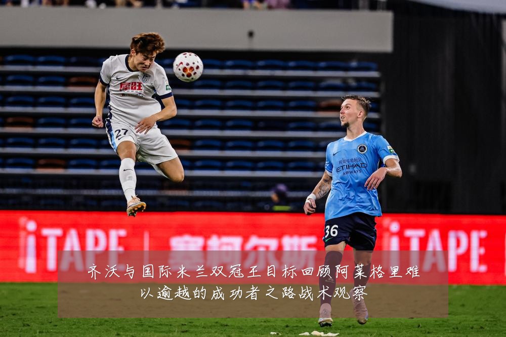 齐沃与国际米兰双冠王目标回顾阿莱格里难以逾越的成功者之路战术观察