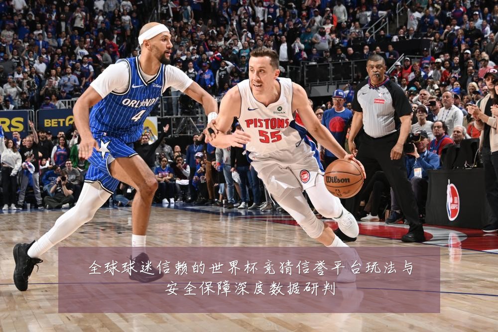 全球球迷信赖的世界杯竞猜信誉平台玩法与安全保障深度数据研判