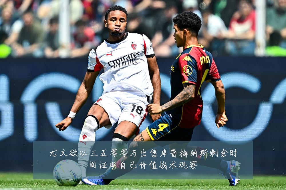 尤文欲以三五零零万出售库普梅纳斯剩余时间证明自己价值战术观察