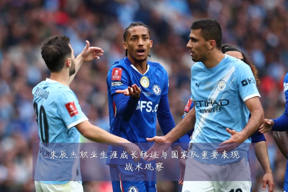 朱辰杰职业生涯成长轨迹与国家队重要表现战术观察