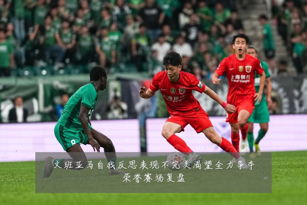 文班亚马自我反思表现不完美渴望全力争夺荣誉赛场复盘