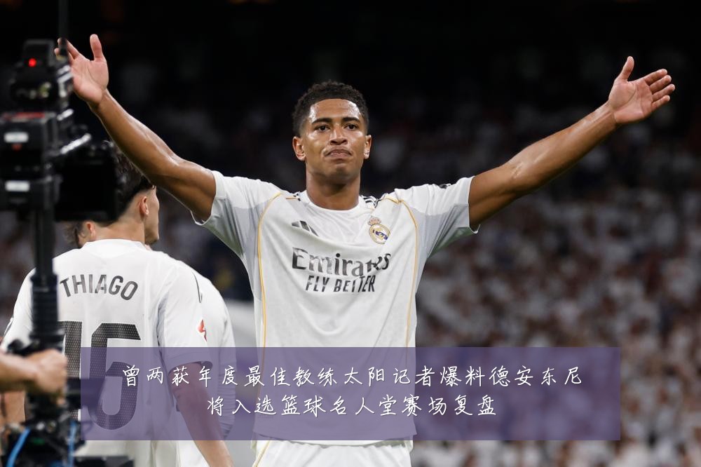 曾两获年度最佳教练太阳记者爆料德安东尼将入选篮球名人堂赛场复盘