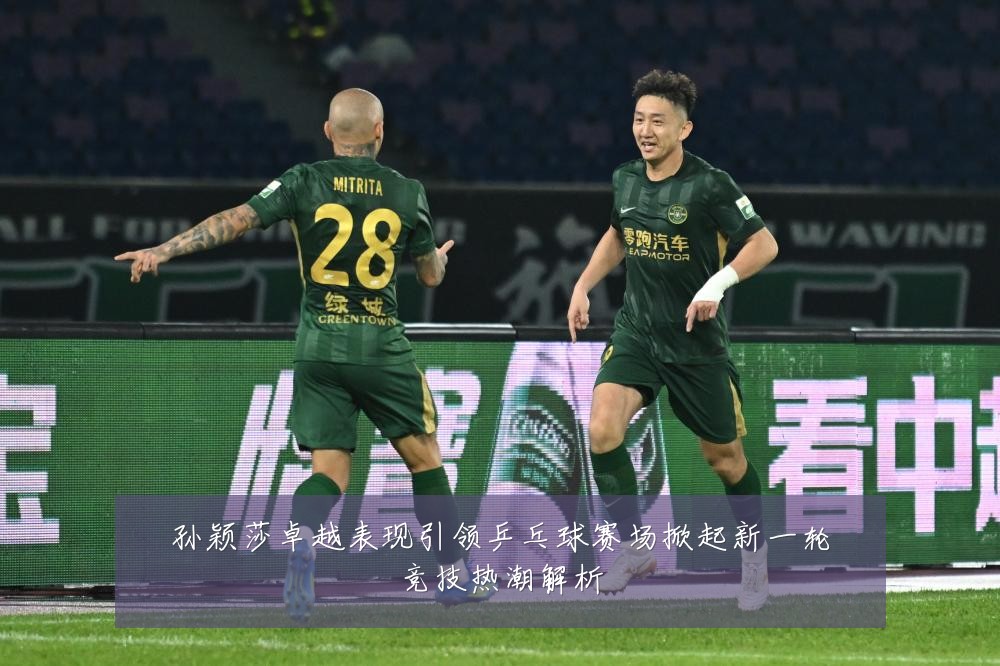 孙颖莎卓越表现引领乒乓球赛场掀起新一轮竞技热潮解析