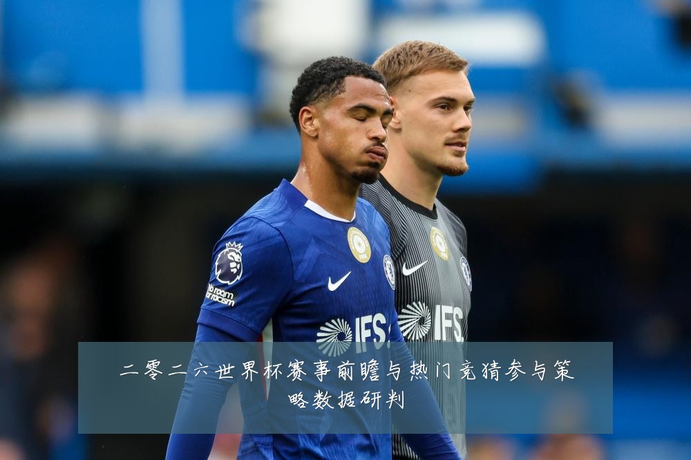 二零二六世界杯赛事前瞻与热门竞猜参与策略数据研判