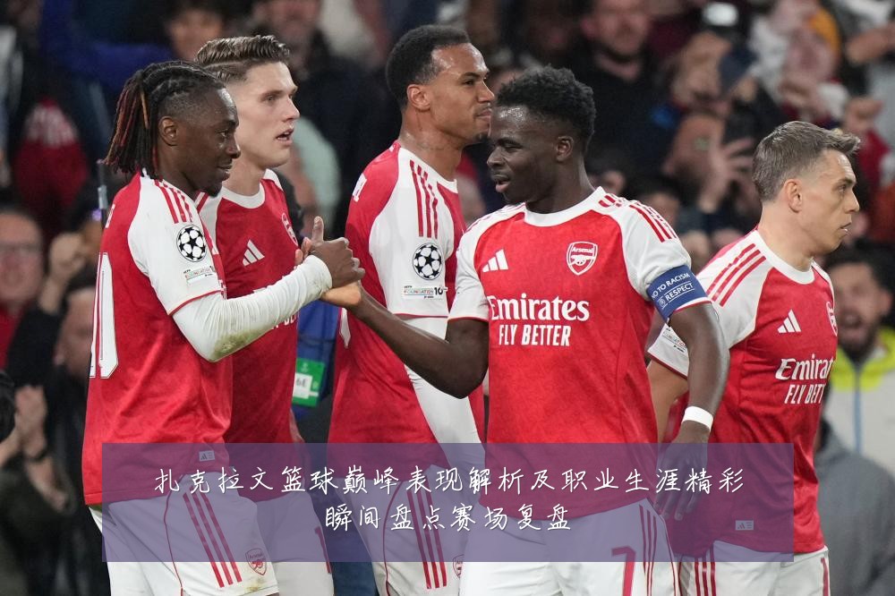 扎克拉文篮球巅峰表现解析及职业生涯精彩瞬间盘点赛场复盘